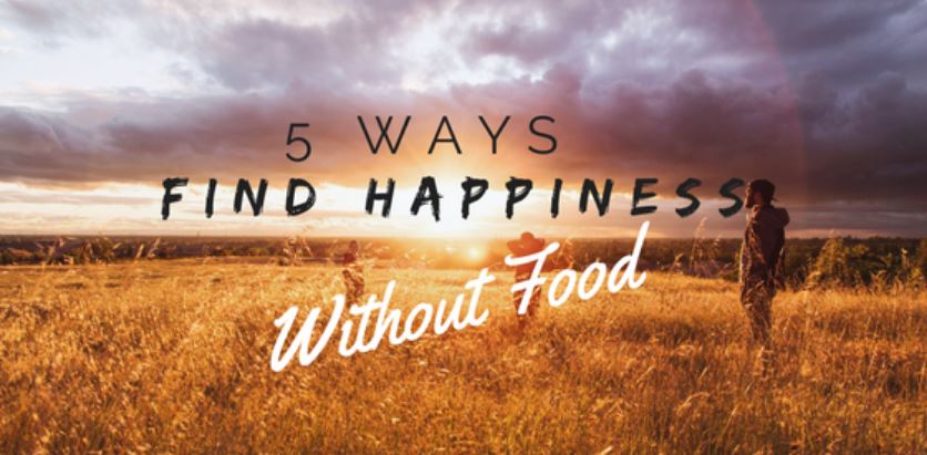 5 Ways To Find Happiness Instead Of Getting It From Food 